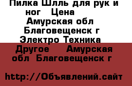 Пилка Шлль для рук и ног › Цена ­ 500 - Амурская обл., Благовещенск г. Электро-Техника » Другое   . Амурская обл.,Благовещенск г.